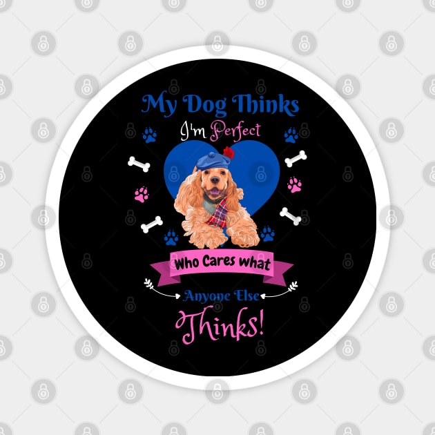 My Dog Thinks I'm Perfect Who Cares What Anyone Else Thinks, American cocker Dog Lover Magnet by JustBeSatisfied